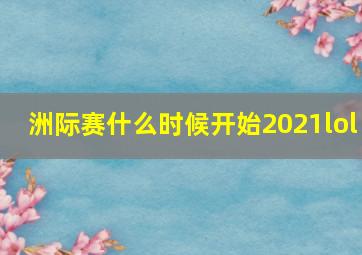 洲际赛什么时候开始2021lol