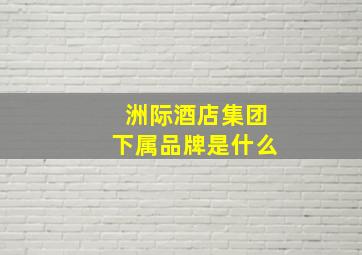 洲际酒店集团下属品牌是什么