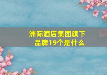 洲际酒店集团旗下品牌19个是什么