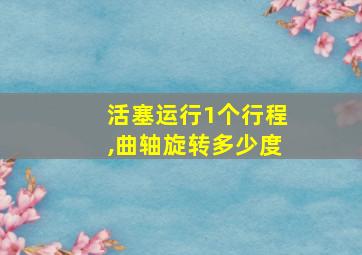 活塞运行1个行程,曲轴旋转多少度