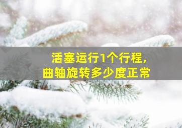 活塞运行1个行程,曲轴旋转多少度正常