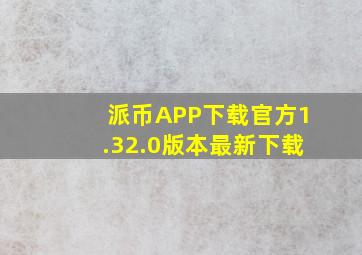 派币APP下载官方1.32.0版本最新下载