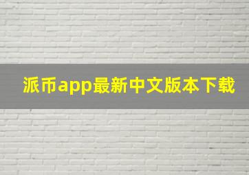 派币app最新中文版本下载