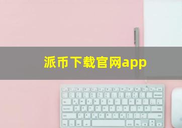 派币下载官网app