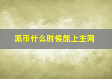 派币什么时候能上主网