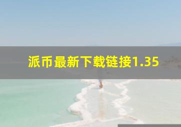 派币最新下载链接1.35