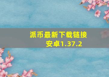 派币最新下载链接安卓1.37.2