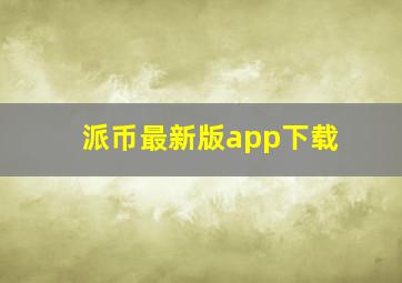 派币最新版app下载