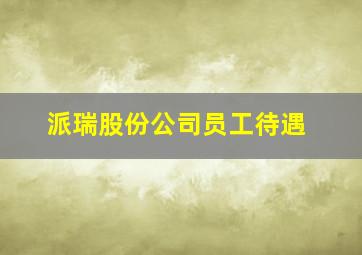 派瑞股份公司员工待遇