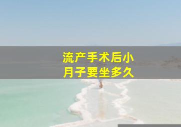 流产手术后小月子要坐多久