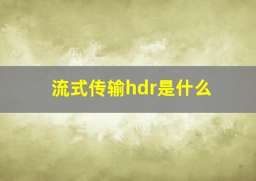 流式传输hdr是什么