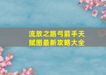 流放之路弓箭手天赋图最新攻略大全