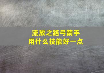 流放之路弓箭手用什么技能好一点