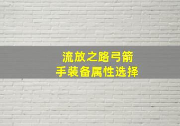 流放之路弓箭手装备属性选择