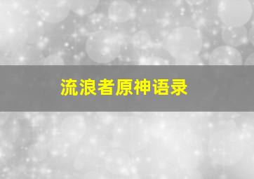 流浪者原神语录