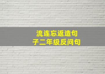 流连忘返造句子二年级反问句