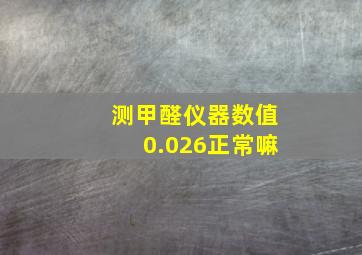 测甲醛仪器数值0.026正常嘛