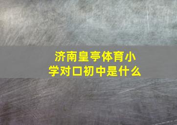 济南皇亭体育小学对口初中是什么