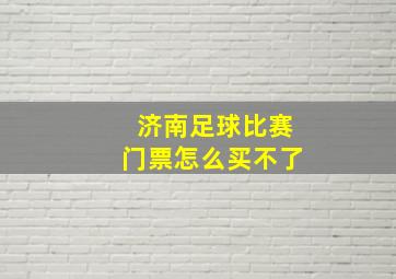 济南足球比赛门票怎么买不了