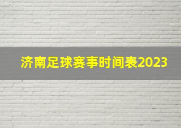 济南足球赛事时间表2023