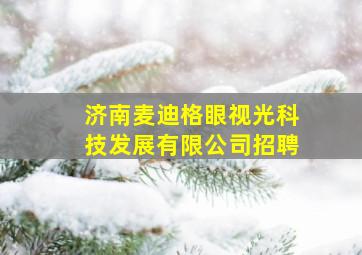 济南麦迪格眼视光科技发展有限公司招聘