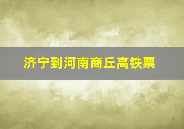 济宁到河南商丘高铁票