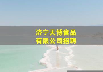 济宁天博食品有限公司招聘