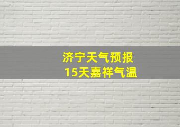 济宁天气预报15天嘉祥气温