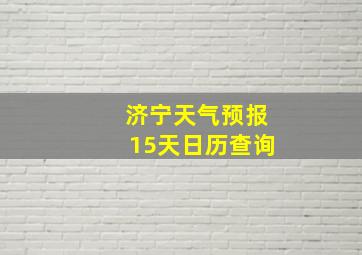 济宁天气预报15天日历查询