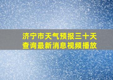 济宁市天气预报三十天查询最新消息视频播放