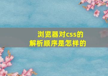 浏览器对css的解析顺序是怎样的