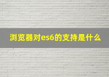 浏览器对es6的支持是什么