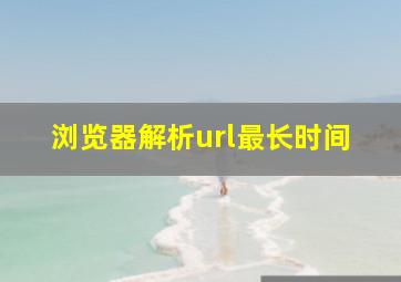 浏览器解析url最长时间