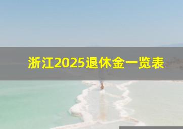 浙江2025退休金一览表