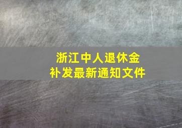 浙江中人退休金补发最新通知文件