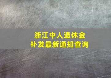 浙江中人退休金补发最新通知查询