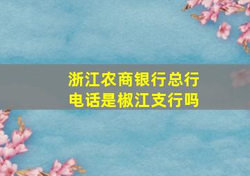 浙江农商银行总行电话是椒江支行吗