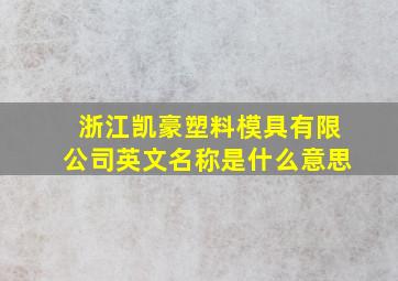 浙江凯豪塑料模具有限公司英文名称是什么意思