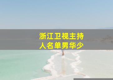 浙江卫视主持人名单男华少