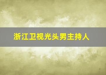 浙江卫视光头男主持人