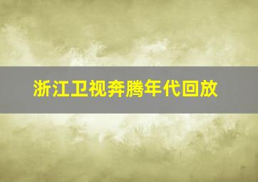 浙江卫视奔腾年代回放