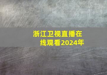 浙江卫视直播在线观看2024年