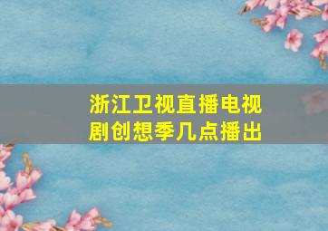 浙江卫视直播电视剧创想季几点播出