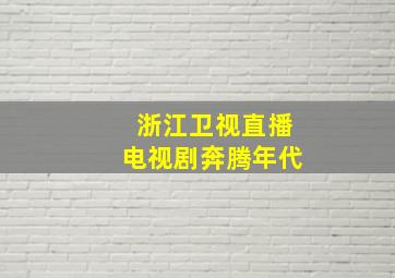 浙江卫视直播电视剧奔腾年代