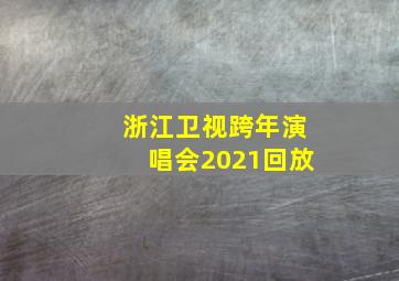 浙江卫视跨年演唱会2021回放