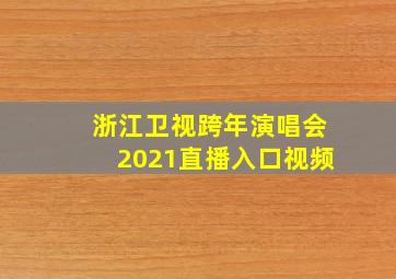 浙江卫视跨年演唱会2021直播入口视频