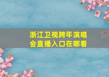 浙江卫视跨年演唱会直播入口在哪看