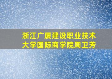 浙江广厦建设职业技术大学国际商学院周卫芳