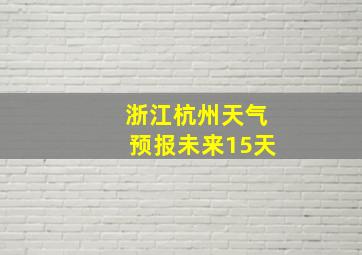 浙江杭州天气预报未来15天