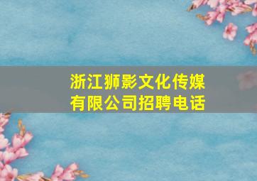 浙江狮影文化传媒有限公司招聘电话